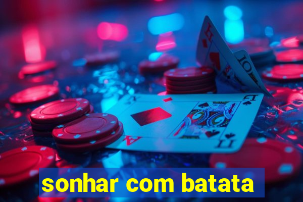 sonhar com batata